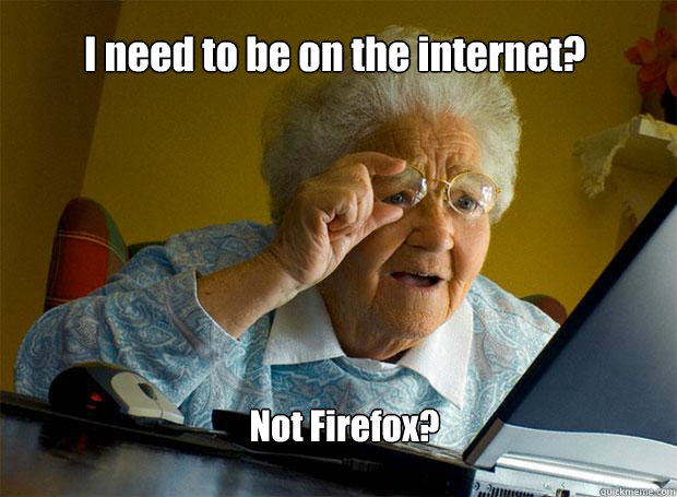 I need to be on the internet? Not Firefox?  Grandma finds the Internet