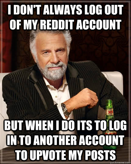 I don't always log out of my reddit account but when i do its to log in to another account to upvote my posts - I don't always log out of my reddit account but when i do its to log in to another account to upvote my posts  The Most Interesting Man In The World