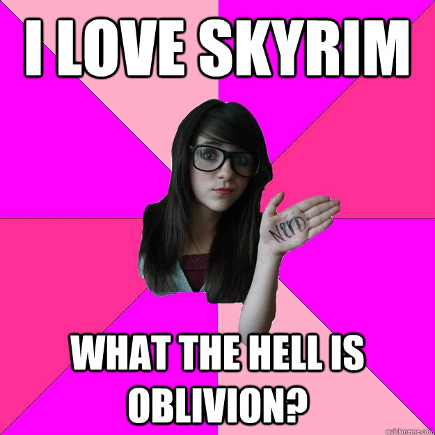 i love skyrim what the hell is oblivion?  Idiot Nerd Girl