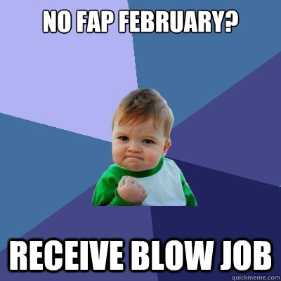 No Fap February?  Receive blow job  Success Kid