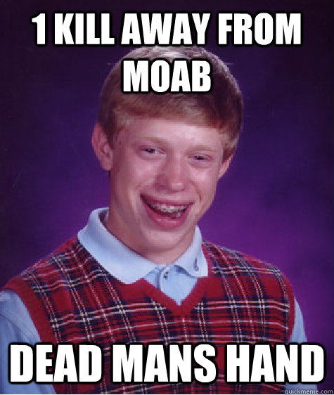 1 kill away from moab Dead mans hand  Bad Luck Brian