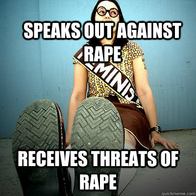 speaks out against rape receives threats of rape  Typical Feminist