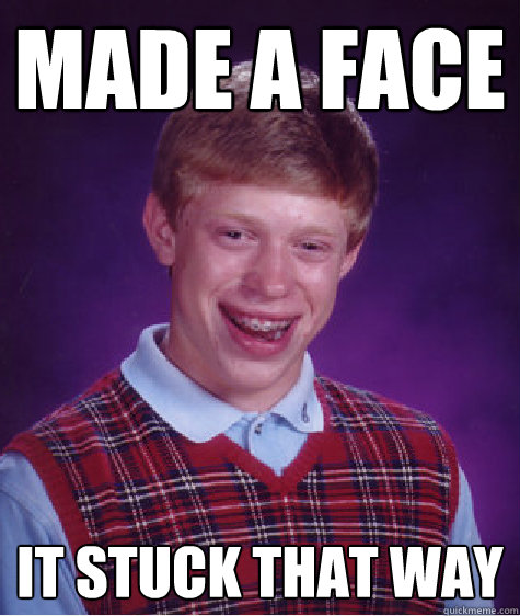 Made a face It stuck that way - Made a face It stuck that way  Bad Luck Brian