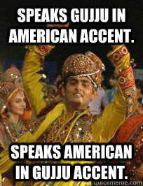 Speaks Gujju in American accent. Speaks American in Gujju accent.   