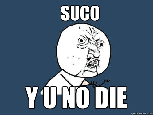 SUCO  Y U NO DIE  Y U No