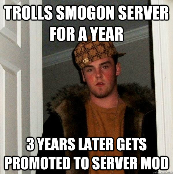 Trolls Smogon Server for a year 3 years later gets promoted to server mod - Trolls Smogon Server for a year 3 years later gets promoted to server mod  Scumbag Steve