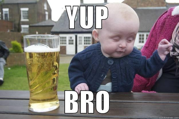 YUP BRO drunk baby