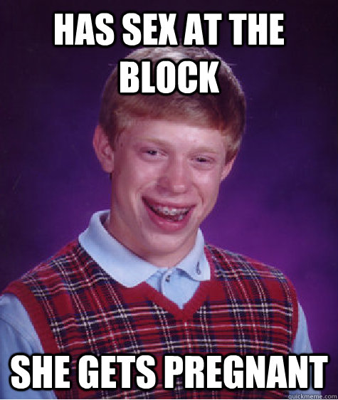 Has sex at the block she gets pregnant  Bad Luck Brian