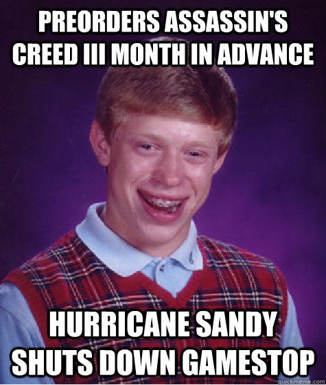 preorders Assassin's Creed III month in advance hurricane sandy shuts down gamestop  Bad Luck Brian