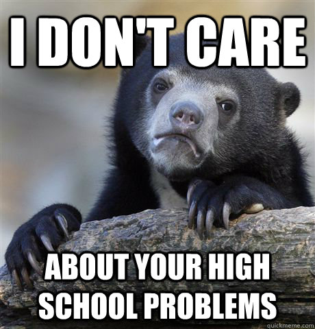 I don't care About your high school problems  Confession Bear