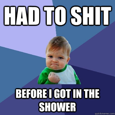 HAD TO SHIT BEFORE I GOT IN THE SHOWER  Success Kid