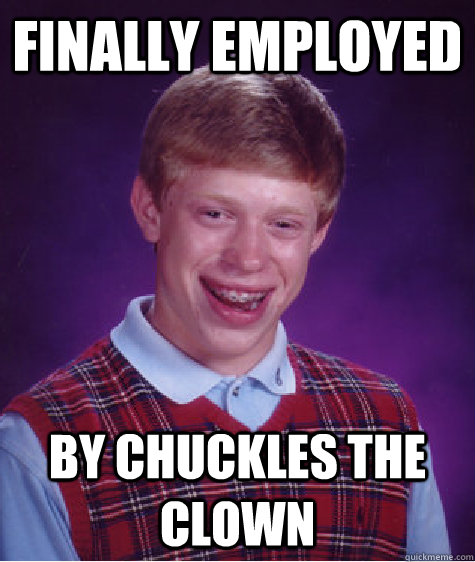 Finally employed by chuckles the clown  Bad Luck Brian