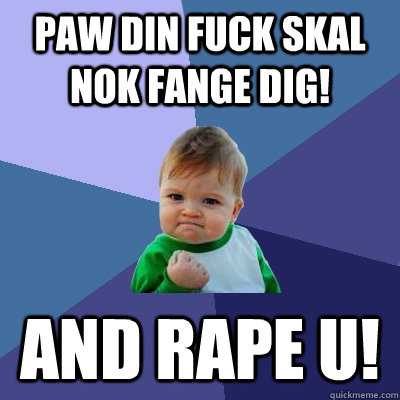 paw din fuck skal nok fange dig! and rape u!  Success Kid