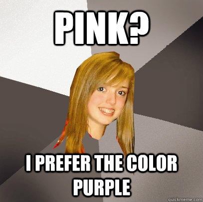 pink? I prefer the color purple  Musically Oblivious 8th Grader