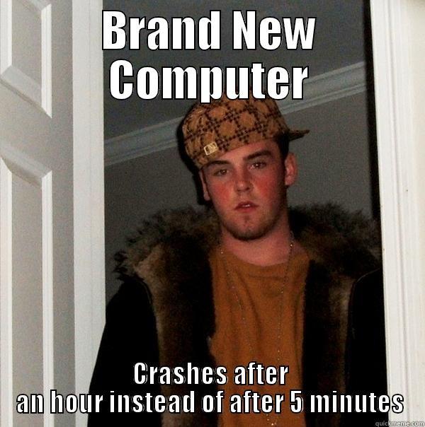 BRAND NEW COMPUTER CRASHES AFTER AN HOUR INSTEAD OF AFTER 5 MINUTES Scumbag Steve