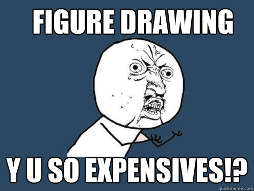 FIGURE DRAWING Y U SO EXPENSIVES!?  Y U No