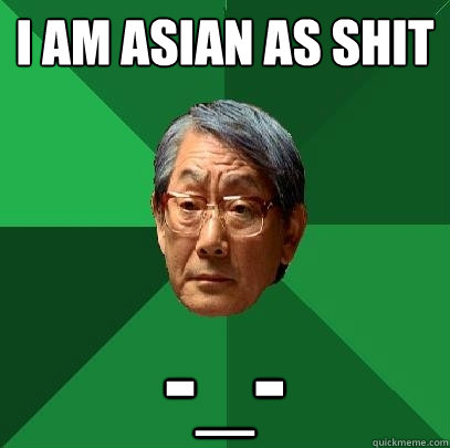 I AM ASIAN AS SHIT -_-  High Expectations Asian Father