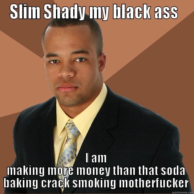 Slim Shady..... - SLIM SHADY MY BLACK ASS  I AM MAKING MORE MONEY THAN THAT SODA BAKING CRACK SMOKING MOTHERFUCKER Successful Black Man