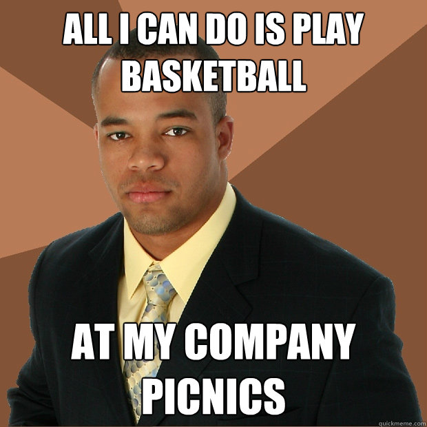 All i can do is play basketball at my company picnics  Successful Black Man