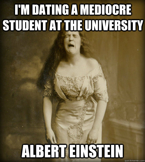 i'm dating a mediocre student at the university albert einstein  1890s Problems