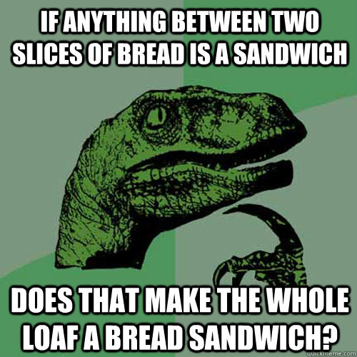 If anything between two slices of bread is a sandwich Does that make the whole loaf a bread sandwich? - If anything between two slices of bread is a sandwich Does that make the whole loaf a bread sandwich?  Philosoraptor