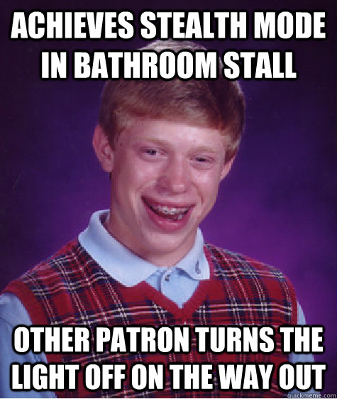 ACHIEVES STEALTH MODE IN BATHROOM STALL OTHER PATRON TURNS THE LIGHT OFF ON THE WAY OUT   Bad Luck Brian