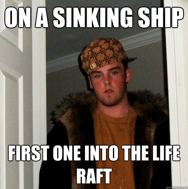 on a sinking ship first one into the life raft - on a sinking ship first one into the life raft  Scumbag Steve