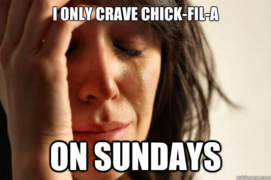 I only crave Chick-Fil-A On Sundays  First World Problems