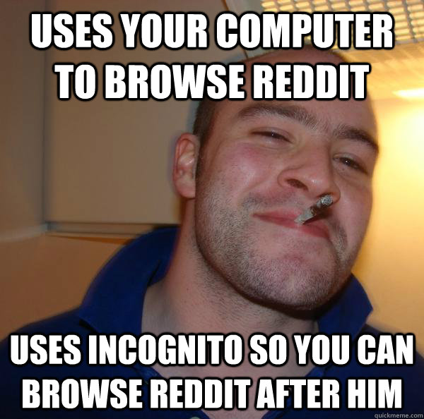 Uses your computer to browse reddit Uses incognito so you can browse reddit after him - Uses your computer to browse reddit Uses incognito so you can browse reddit after him  Misc