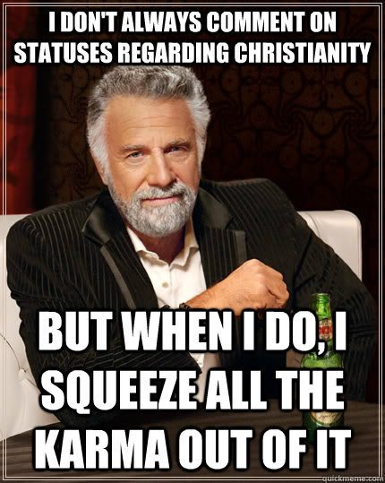 i don't always comment on statuses regarding christianity but when i do, i squeeze all the karma out of it  The Most Interesting Man In The World