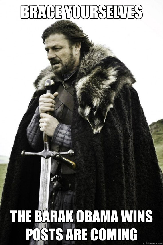 BRACE YOURSELVES the barak obama wins posts are coming  Brace yourself