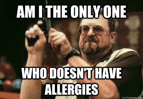 Am I the only one Who doesn't have allergies - Am I the only one Who doesn't have allergies  Am I the only one