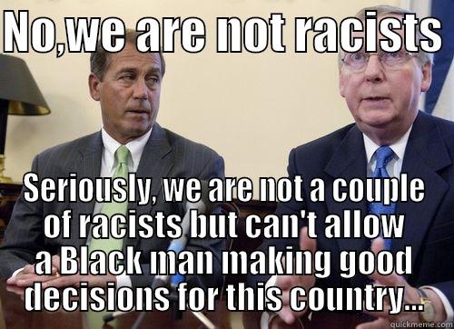 Boehner and McConnell - NO,WE ARE NOT RACISTS  SERIOUSLY, WE ARE NOT A COUPLE OF RACISTS BUT CAN'T ALLOW A BLACK MAN MAKING GOOD DECISIONS FOR THIS COUNTRY... Misc