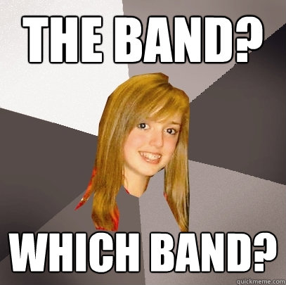 The band? which band?  Musically Oblivious 8th Grader