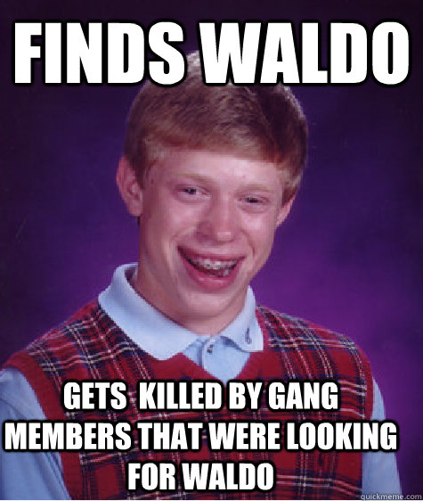 finds waldo gets  killed by gang members that were looking for waldo  Bad Luck Brian