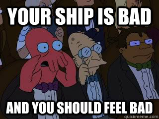 Your ship is bad and you should feel bad  Bad Zoidberg