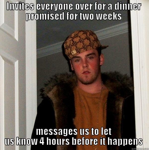 INVITES EVERYONE OVER FOR A DINNER PROMISED FOR TWO WEEKS MESSAGES US TO LET US KNOW 4 HOURS BEFORE IT HAPPENS Scumbag Steve