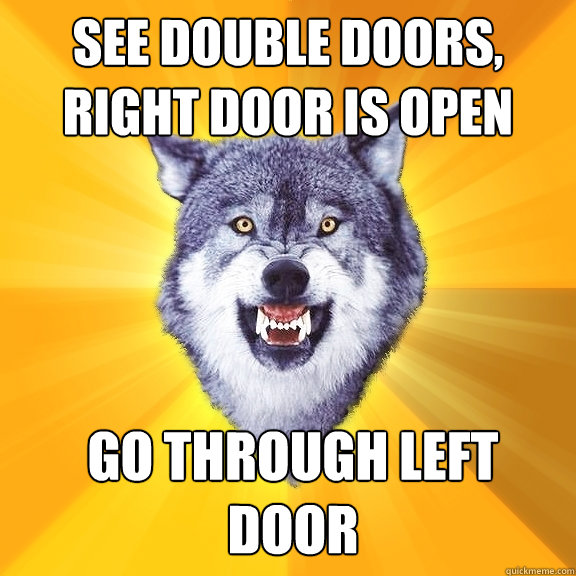 see double doors, right door is open go through left door  Courage Wolf