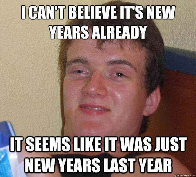 i can't believe it's new years already  it seems like it was just new years last year   10 Guy