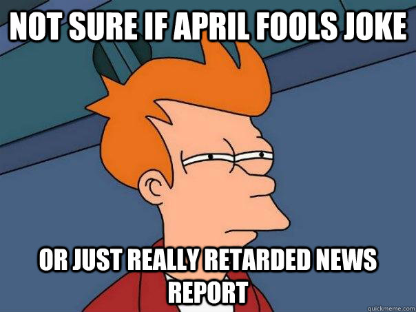 not sure if april fools joke or just really retarded news report  Futurama Fry