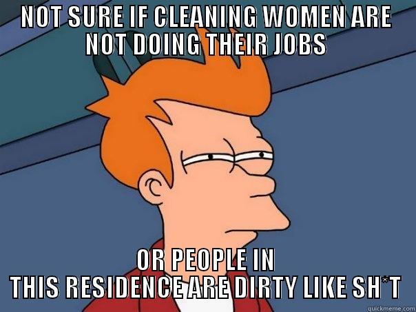 NOT SURE IF CLEANING WOMEN ARE NOT DOING THEIR JOBS OR PEOPLE IN THIS RESIDENCE ARE DIRTY LIKE SH*T Futurama Fry