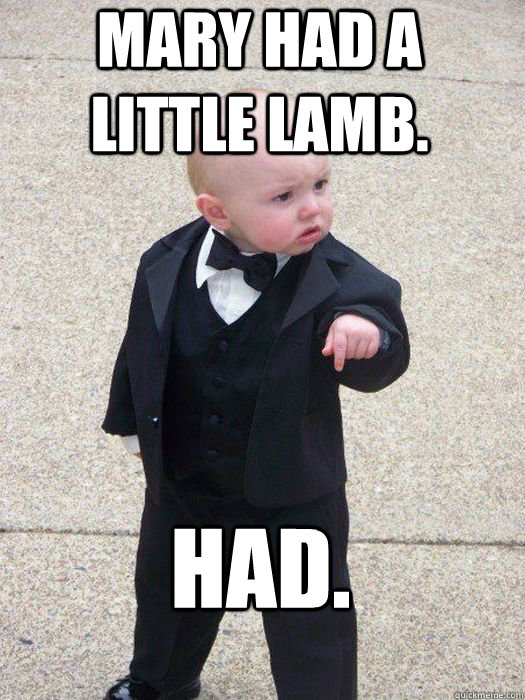 Mary had a little lamb. Had.  Baby Godfather