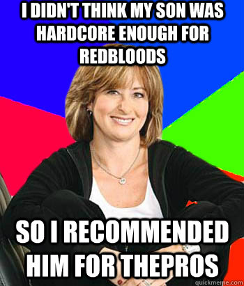 I didn't think my son was hardcore enough for Redbloods So I recommended him for ThePros  Sheltering Suburban Mom