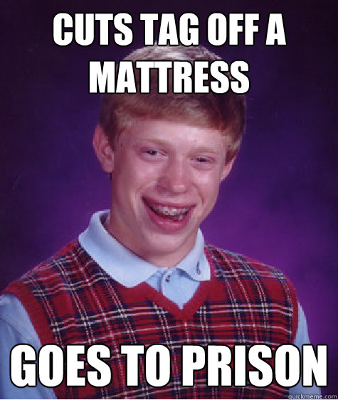 Cuts tag off a mattress Goes to Prison - Cuts tag off a mattress Goes to Prison  Bad Luck Brian