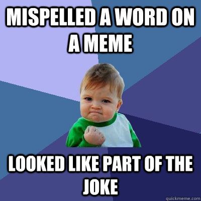 Mispelled a word on a meme looked like part of the joke  Success Kid