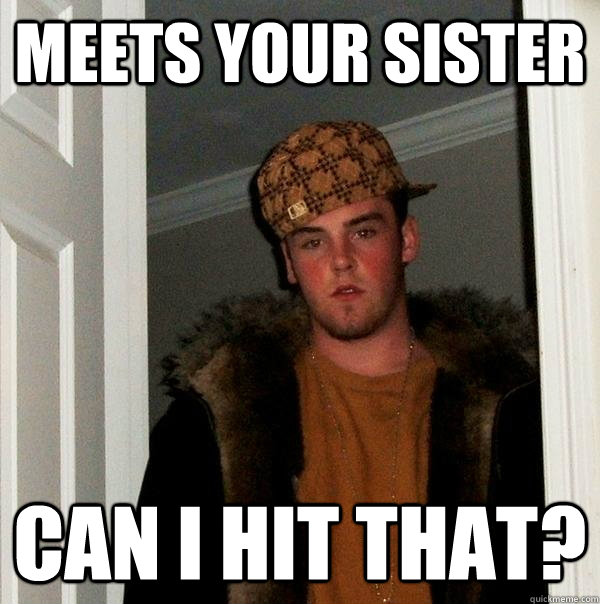 meets your sister can i hit that?  Scumbag Steve