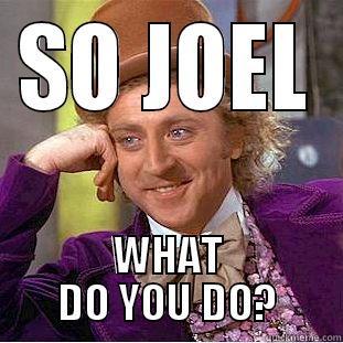 SO JOEL WHAT DO YOU DO? Condescending Wonka