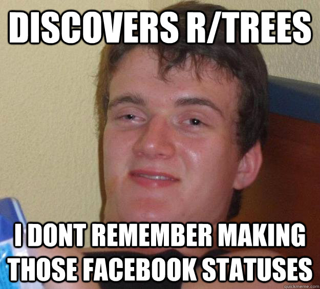 discovers r/trees I dont remember making those facebook statuses - discovers r/trees I dont remember making those facebook statuses  10 Guy