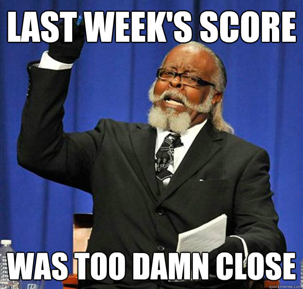 last week's score was too damn close - last week's score was too damn close  Jimmy McMillan