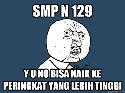 SMP N 129 y u no bisa naik ke peringkat yang lebih tinggi  Y U No